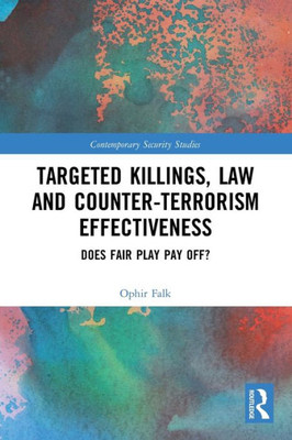 Targeted Killings, Law And Counter-Terrorism Effectiveness: Does Fair Play Pay Off? (Contemporary Security Studies)