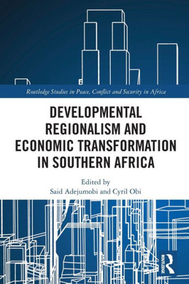 Developmental Regionalism And Economic Transformation In Southern Africa (Routledge Studies In Peace, Conflict And Security In Africa)