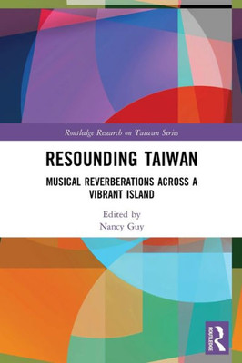 Resounding Taiwan: Musical Reverberations Across A Vibrant Island (Routledge Research On Taiwan Series)