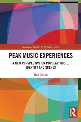 Peak Music Experiences: A New Perspective On Popular Music, Identity And Scenes (Routledge Studies In Popular Music)