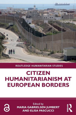 Citizen Humanitarianism At European Borders (Routledge Humanitarian Studies)