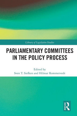 Parliamentary Committees In The Policy Process (Library Of Legislative Studies)