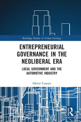 Entrepreneurial Governance In The Neoliberal Era: Local Government And The Automotive Industry (Routledge Studies In Urban Sociology)