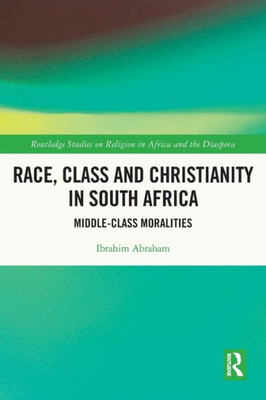 Race, Class And Christianity In South Africa: Middle-Class Moralities (Routledge Studies On Religion In Africa And The Diaspora)