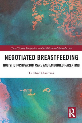 Negotiated Breastfeeding: Holistic Postpartum Care And Embodied Parenting (Social Science Perspectives On Childbirth And Reproduction)