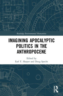 Imagining Apocalyptic Politics In The Anthropocene (Routledge Environmental Humanities)
