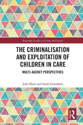 The Criminalisation And Exploitation Of Children In Care (Routledge Studies In Crime And Society)