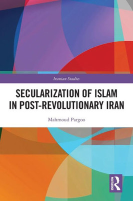 Secularization Of Islam In Post-Revolutionary Iran (Iranian Studies)