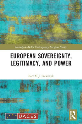 European Sovereignty, Legitimacy, And Power (Routledge/Uaces Contemporary European Studies)