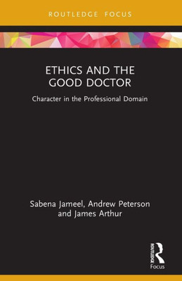 Ethics And The Good Doctor: Character In The Professional Domain (Character And Virtue Within The Professions)