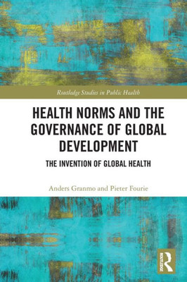 Health Norms And The Governance Of Global Development (Routledge Studies In Public Health)