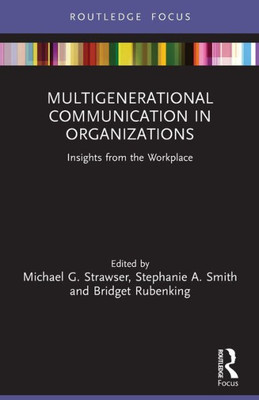Multigenerational Communication In Organizations: Insights From The Workplace (Routledge Focus On Communication Studies)