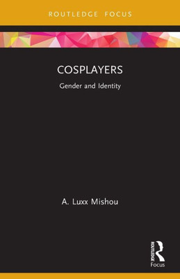 Cosplayers (Routledge Focus On Gender, Sexuality, And Comics)