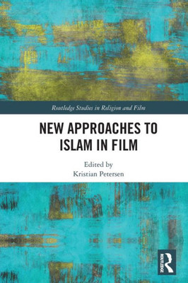 New Approaches To Islam In Film (Routledge Studies In Religion And Film)