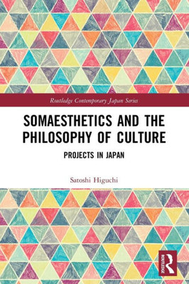 Somaesthetics And The Philosophy Of Culture: Projects In Japan (Routledge Contemporary Japan Series)