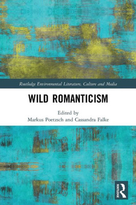 Wild Romanticism (Routledge Environmental Literature, Culture And Media)