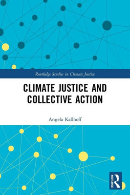 Climate Justice And Collective Action (Routledge Studies In Climate Justice)