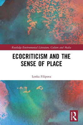 Ecocriticism And The Sense Of Place (Routledge Environmental Literature, Culture And Media)