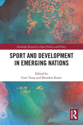 Sport And Development In Emerging Nations (Routledge Research In Sport Politics And Policy)
