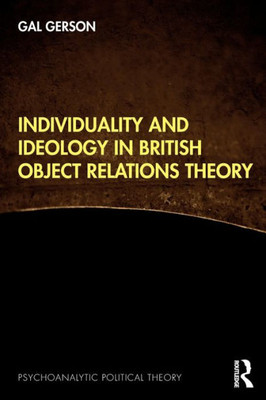 Individuality And Ideology In British Object Relations Theory (Psychoanalytic Political Theory)