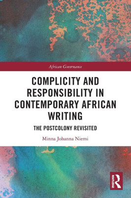 Complicity And Responsibility In Contemporary African Writing: The Postcolony Revisited (African Governance)