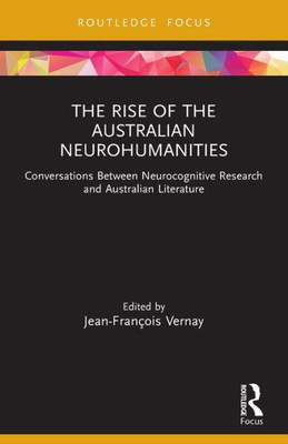 The Rise Of The Australian Neurohumanities: Conversations Between Neurocognitive Research And Australian Literature (Routledge Focus On Literature)