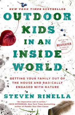 Outdoor Kids In An Inside World: Getting Your Family Out Of The House And Radically Engaged With Nature