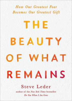 The Beauty Of What Remains: How Our Greatest Fear Becomes Our Greatest Gift