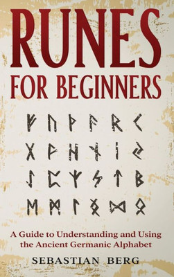 Runes For Beginners: A Guide To Understanding And Using The Ancient Germanic Alphabet