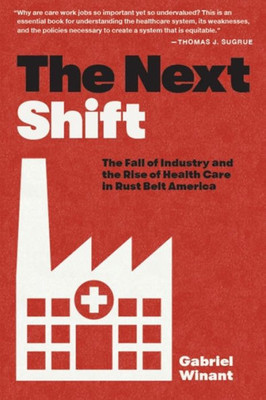 The Next Shift: The Fall Of Industry And The Rise Of Health Care In Rust Belt America