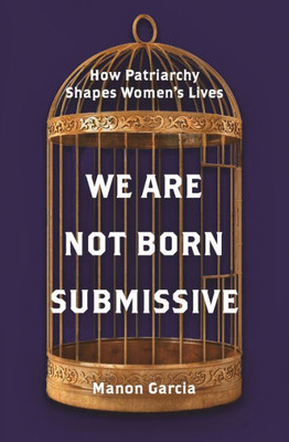 We Are Not Born Submissive: How Patriarchy Shapes Women'S Lives