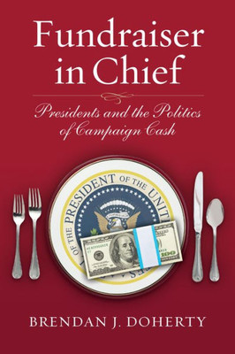 Fundraiser In Chief: Presidents And The Politics Of Campaign Cash