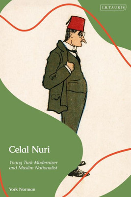 Celal Nuri: Young Turk Modernizer And Muslim Nationalist