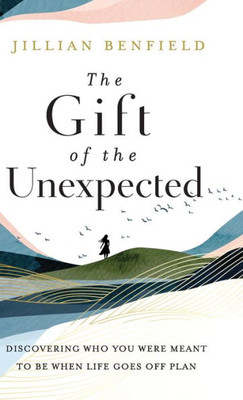 The Gift Of The Unexpected: Discovering Who You Were Meant To Be When Life Goes Off Plan