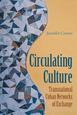 Circulating Culture: Transnational Cuban Networks Of Exchange (New World Diasporas)