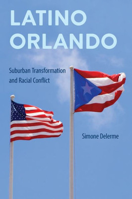 Latino Orlando: Suburban Transformation And Racial Conflict (Southern Dissent)