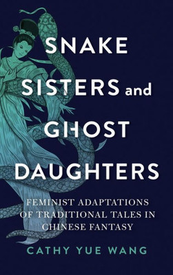 Snake Sisters And Ghost Daughters: Feminist Adaptations Of Traditional Tales In Chinese Fantasy (The Donald Haase Series In Fairy-Tale Studies)
