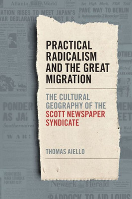 Practical Radicalism And The Great Migration: The Cultural Geography Of The Scott Newspaper Syndicate (Print Culture In The South Ser.)