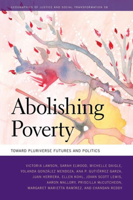 Abolishing Poverty: Toward Pluriverse Futures And Politics (Geographies Of Justice And Social Transformation Ser.)