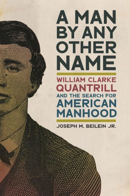 A Man By Any Other Name: William Clarke Quantrill And The Search For American Manhood (Uncivil Wars Ser.)