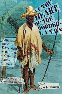 At The Heart Of The Borderlands: Africans And Afro-Descendants On The Edges Of Colonial Spanish America (Diálogos Series)