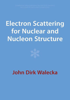 Electron Scattering For Nuclear And Nucleon Structure (Cambridge Monographs On Particle Physics, Nuclear Physics And Cosmology, Series Number 16)