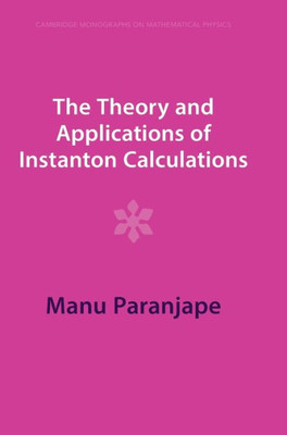 The Theory And Applications Of Instanton Calculations (Cambridge Monographs On Mathematical Physics)