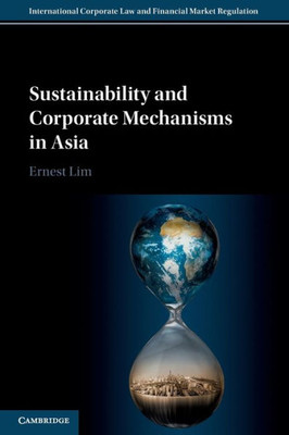 Sustainability And Corporate Mechanisms In Asia (International Corporate Law And Financial Market Regulation)