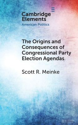The Origins And Consequences Of Congressional Party Election Agendas (Elements In American Politics)