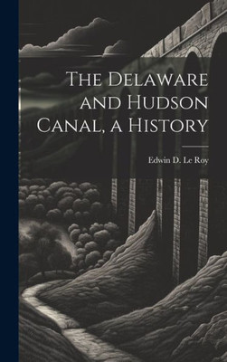 The Delaware And Hudson Canal, A History