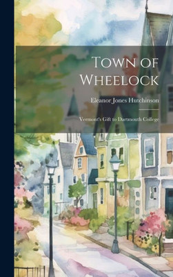 Town Of Wheelock: Vermont'S Gift To Dartmouth College