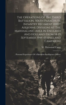 The Operations Of The Third Battalion, 506Th Parachute Infantry Regiment (101St Airborne Division) At The Marshalling Area In England And Holland From ... Of A Battalion Intelligence Officer