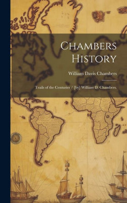 Chambers History: Trails Of The Centuries / [By] William D. Chambers.