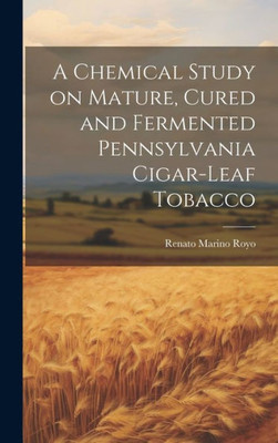 A Chemical Study On Mature, Cured And Fermented Pennsylvania Cigar-Leaf Tobacco [Microform]